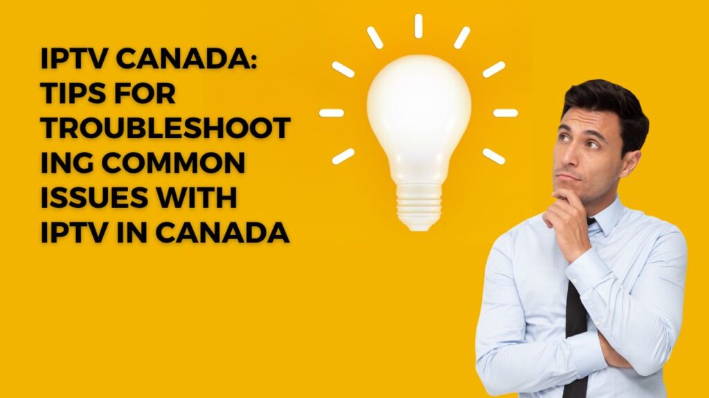 IPTV Canada: Tips for troubleshooting common issues with IPTV in Canada